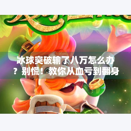 冰球突破输了八万怎么办？别慌！教你从血亏到翻身的五步自救指南,冰球突破输了八万怎么办