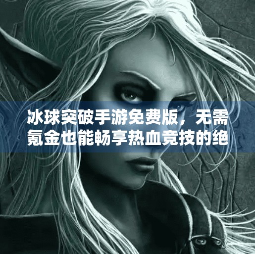 冰球突破手游免费版，无需氪金也能畅享热血竞技的绝佳选择！冰球突破手游免费版