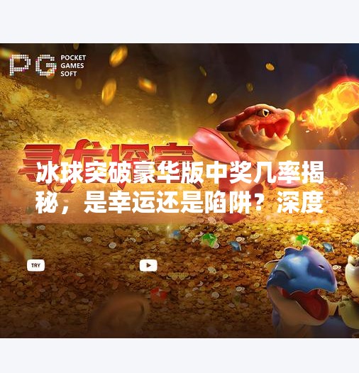 冰球突破豪华版中奖几率揭秘，是幸运还是陷阱？深度解析背后的游戏逻辑！冰球突破豪华版中奖几率