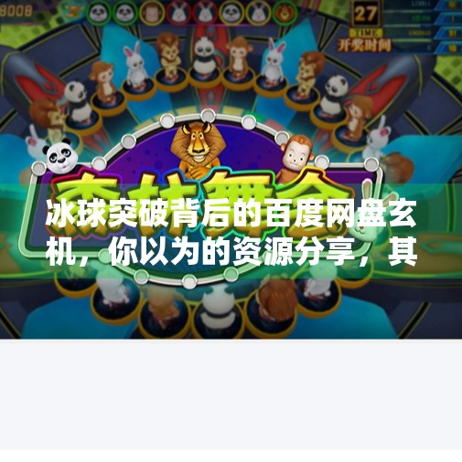 冰球突破背后的百度网盘玄机，你以为的资源分享，其实是数字时代的流量陷阱？冰球突破 百度网盘