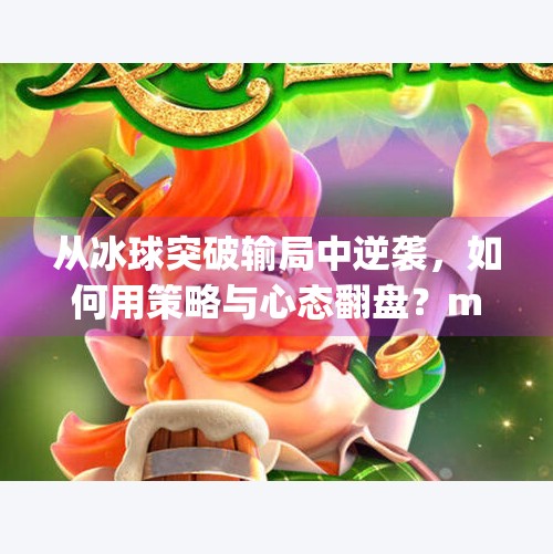从冰球突破输局中逆袭，如何用策略与心态翻盘？mg冰球突破输了了怎么往回赢