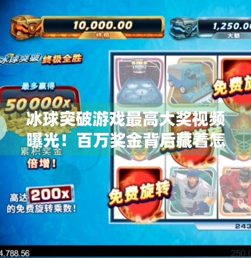 冰球突破游戏最高大奖视频曝光！百万奖金背后藏着怎样的玄机？mg冰球突破游戏最高大奖视频