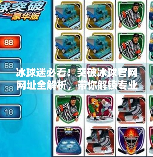 冰球迷必看！突破冰球官网网址全解析，带你解锁专业赛事与球迷福利！突破冰球官网网址是多少