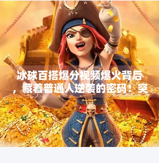 冰球百搭爆分视频爆火背后，藏着普通人逆袭的密码！突破冰球百搭爆分视频