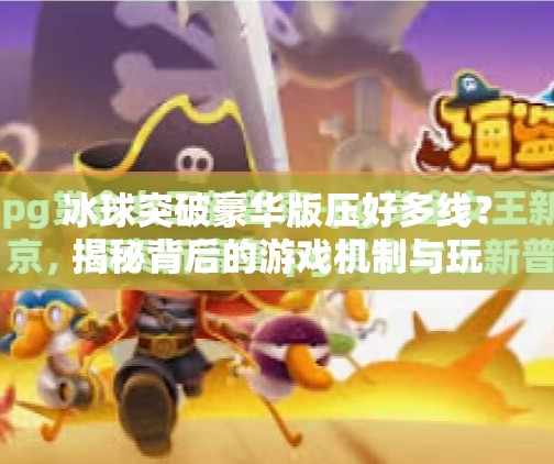 冰球突破豪华版压好多线？揭秘背后的游戏机制与玩家心理陷阱！冰球突破豪华版压好多线