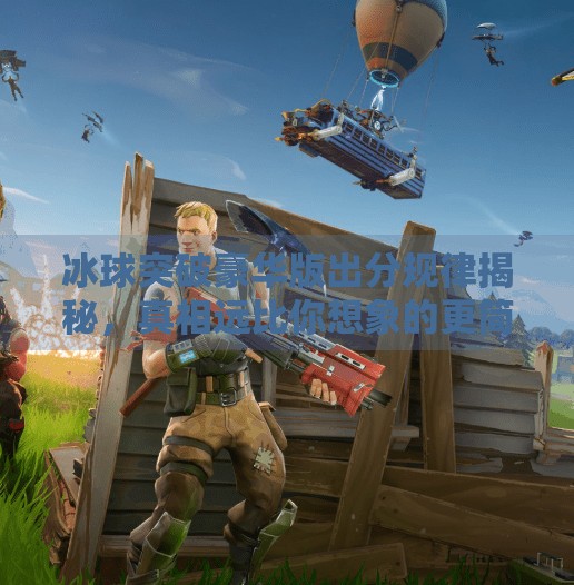 冰球突破豪华版出分规律揭秘，真相远比你想象的更简单！冰球突破豪华版出分规律
