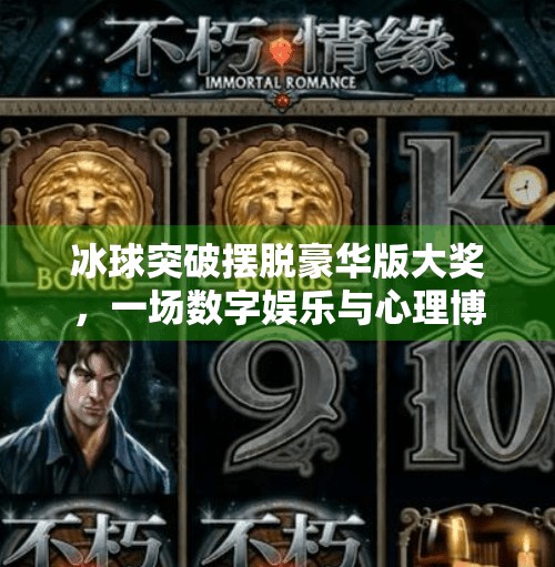 冰球突破摆脱豪华版大奖，一场数字娱乐与心理博弈的完美融合,冰球突破摆脱豪华版大奖