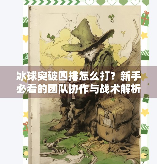 冰球突破四排怎么打？新手必看的团队协作与战术解析！冰球突破四排怎么打的啊
