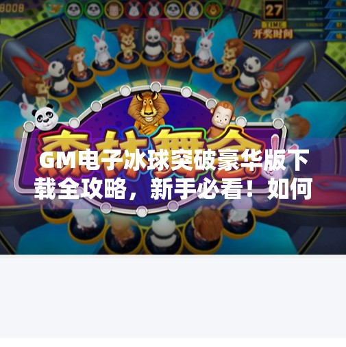 GM电子冰球突破豪华版下载全攻略，新手必看！如何安全畅玩这款热门游戏？GM电子冰球突破豪华版下载