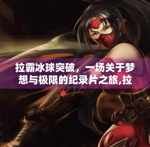 拉霸冰球突破，一场关于梦想与极限的纪录片之旅,拉霸冰球突破纪录片