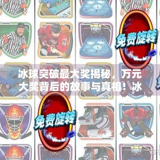 冰球突破最大奖揭秘，万元大奖背后的故事与真相！冰球突破最大奖是多少钱