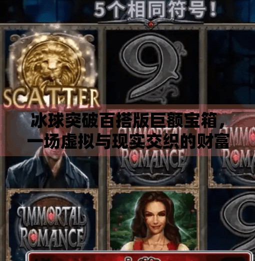 冰球突破百搭版巨额宝箱，一场虚拟与现实交织的财富幻梦,冰球突破百搭版巨额宝箱