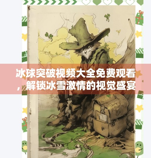 冰球突破视频大全免费观看，解锁冰雪激情的视觉盛宴，你不可错过的收藏指南！冰球突破视频大全免费观看