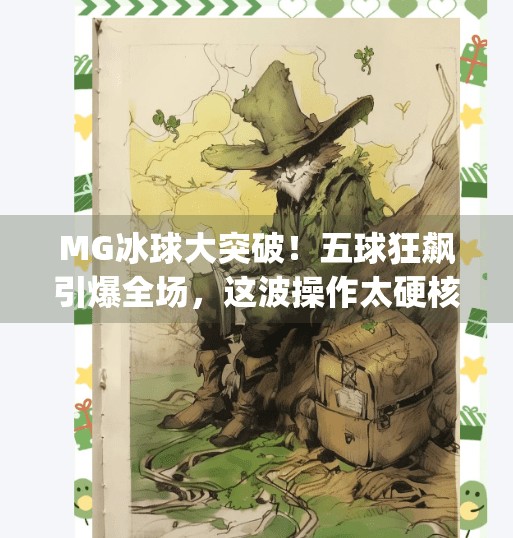 MG冰球大突破！五球狂飙引爆全场，这波操作太硬核！mg冰球大突破5个球吗