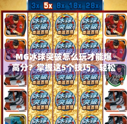 MG冰球突破怎么玩才能爆高分？掌握这5个技巧，轻松上分不求人！mg冰球突破怎么玩才会爆高分