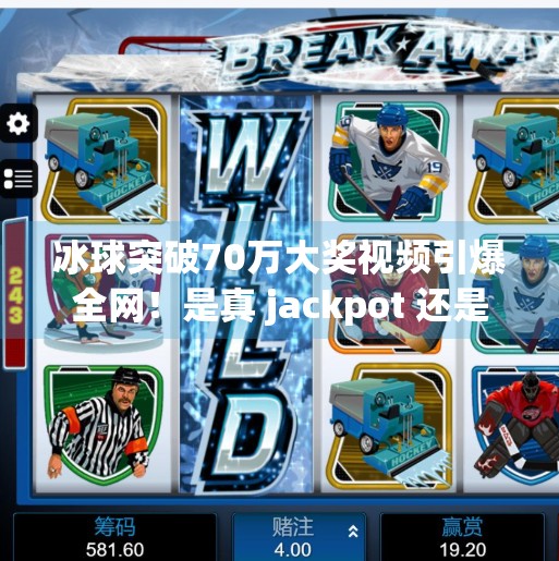 冰球突破70万大奖视频引爆全网！是真 jackpot 还是精心策划的流量陷阱？冰球突破70万大奖视频