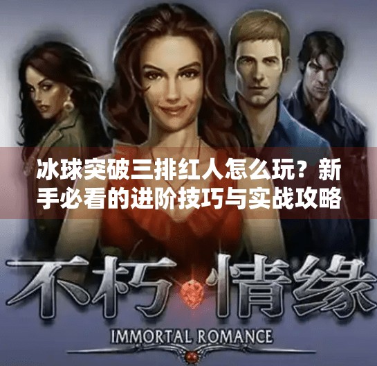 冰球突破三排红人怎么玩？新手必看的进阶技巧与实战攻略！冰球突破三排红人怎么玩