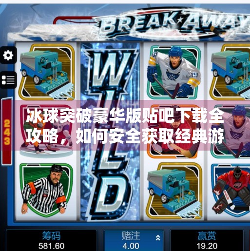 冰球突破豪华版贴吧下载全攻略，如何安全获取经典游戏，避开陷阱与骗局？冰球突破豪华版贴吧下载
