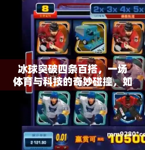 冰球突破四条百搭，一场体育与科技的奇妙碰撞，如何让传统运动焕发新生？冰球突破四条百搭