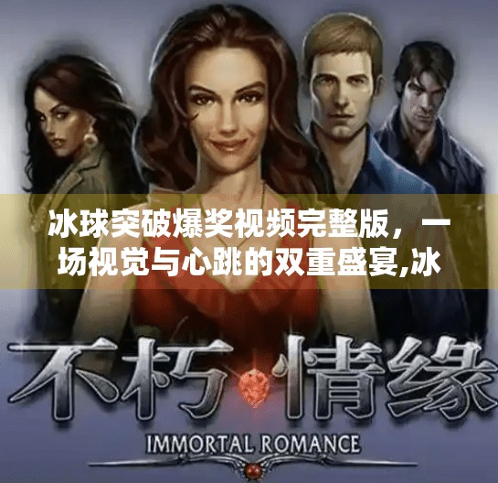 冰球突破爆奖视频完整版，一场视觉与心跳的双重盛宴,冰球突破爆奖视频完整版