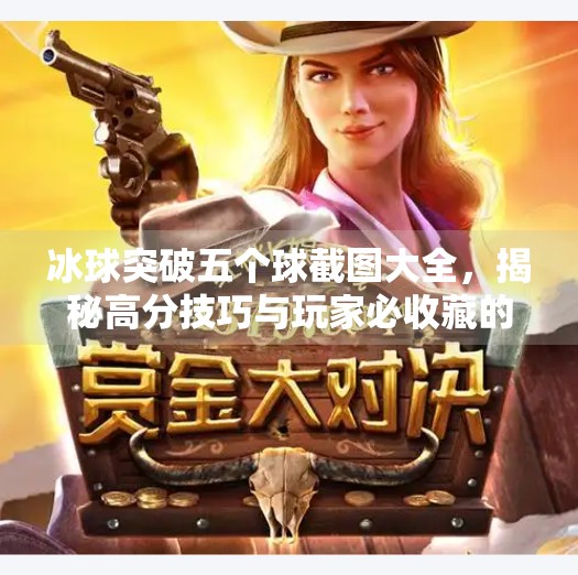 冰球突破五个球截图大全，揭秘高分技巧与玩家必收藏的精彩瞬间！冰球突破五个球截图大全