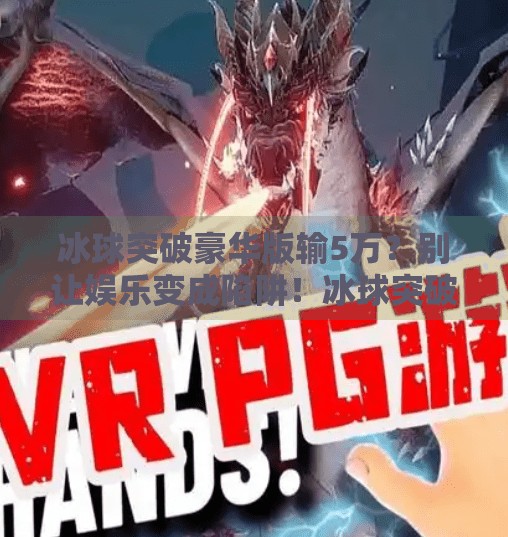 冰球突破豪华版输5万？别让娱乐变成陷阱！冰球突破豪华版输5万