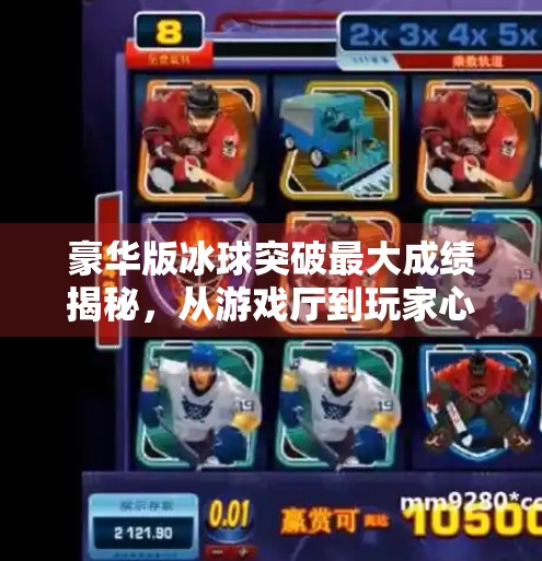 豪华版冰球突破最大成绩揭秘，从游戏厅到玩家心中的传奇巅峰！豪华版冰球突破最大成绩
