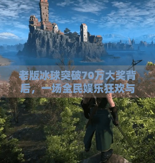 老版冰球突破70万大奖背后，一场全民娱乐狂欢与技术演进的缩影,老版冰球突破70万大奖