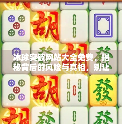 冰球突破网站大全免费，揭秘背后的风险与真相，别让免费变成陷阱！冰球突破网站大全免费