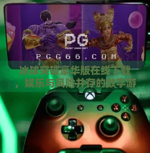冰球突破豪华版在线下载，娱乐与风险并存的数字游戏新风口？冰球突破豪华版在线下载