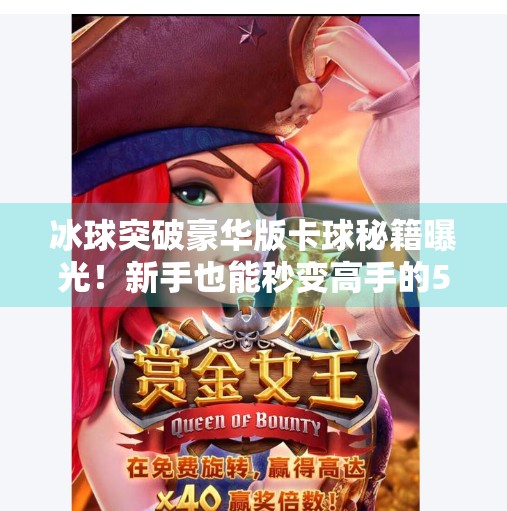 冰球突破豪华版卡球秘籍曝光！新手也能秒变高手的5大技巧全解析！冰球突破豪华版卡球教程