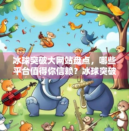 冰球突破大网站盘点，哪些平台值得你信赖？冰球突破大网站有哪几个