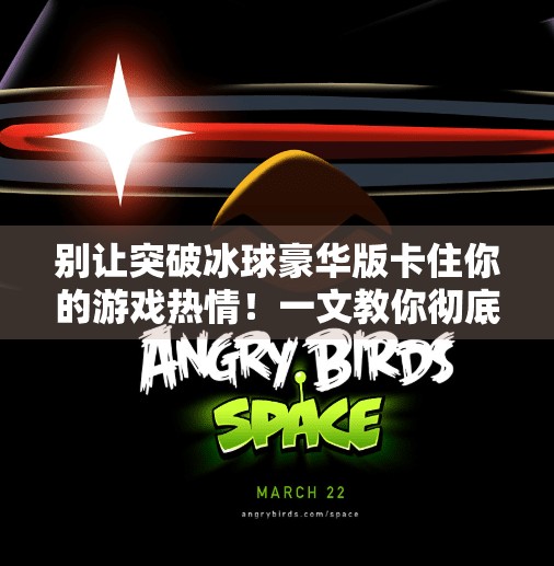 别让突破冰球豪华版卡住你的游戏热情！一文教你彻底解决进不去的问题,突破冰球豪华版进不去