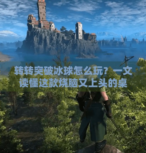 转转突破冰球怎么玩？一文读懂这款烧脑又上头的桌游新宠！转转突破冰球怎么玩的啊