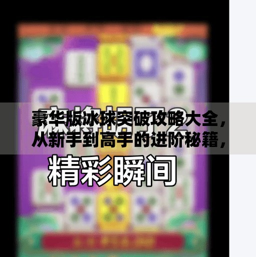 豪华版冰球突破攻略大全，从新手到高手的进阶秘籍，赢在细节！豪华版冰球突破攻略大全