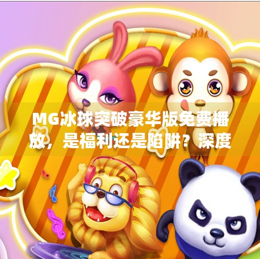 MG冰球突破豪华版免费播放，是福利还是陷阱？深度解析这款免费游戏的真相！mg冰球突破豪华版免费播放