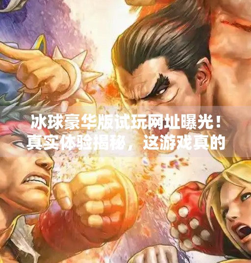 冰球豪华版试玩网址曝光！真实体验揭秘，这游戏真的能让你上头？突破冰球豪华版试玩网址