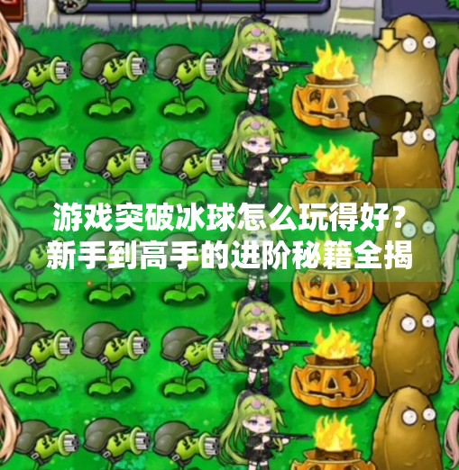 游戏突破冰球怎么玩得好？新手到高手的进阶秘籍全揭秘！游戏突破冰球怎么玩的好