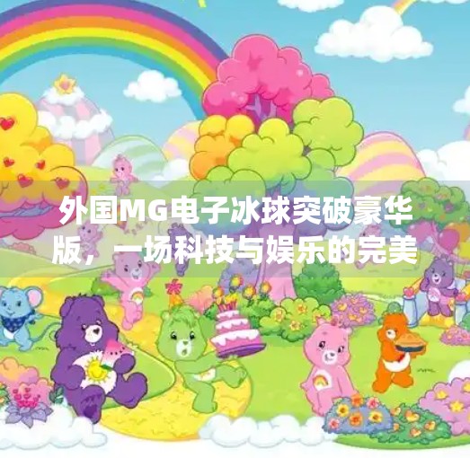 外国MG电子冰球突破豪华版，一场科技与娱乐的完美碰撞，你真的了解它吗？外国mg电子冰球突破豪华版