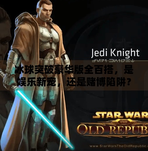 冰球突破豪华版全百搭，是娱乐新宠，还是赌博陷阱？冰球突破豪华版全百搭
