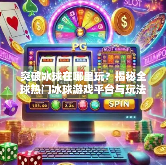 突破冰球在哪里玩？揭秘全球热门冰球游戏平台与玩法指南！突破冰球在哪里玩的游戏