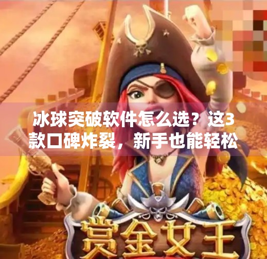 冰球突破软件怎么选？这3款口碑炸裂，新手也能轻松上手！冰球突破软件哪个好一点