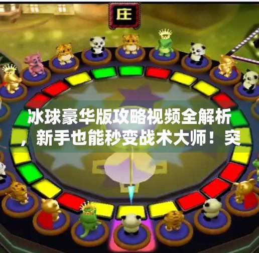 冰球豪华版攻略视频全解析，新手也能秒变战术大师！突破冰球豪华版攻略视频