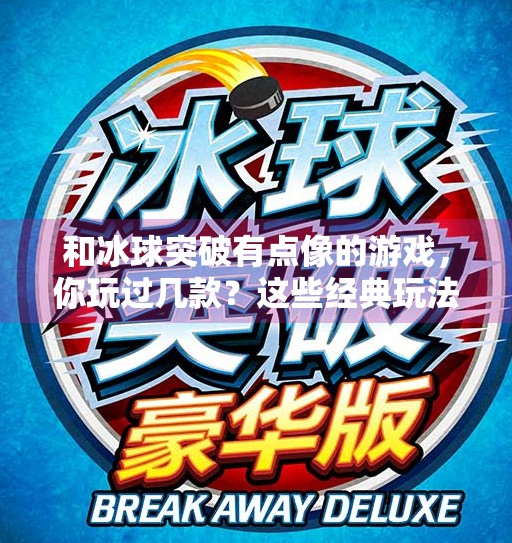和冰球突破有点像的游戏，你玩过几款？这些经典玩法带你找回童年快乐！和冰球突破有点像的游戏
