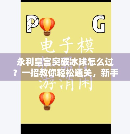 永利皇宫突破冰球怎么过？一招教你轻松通关，新手也能秒变高手！永利皇宫突破冰球怎么过