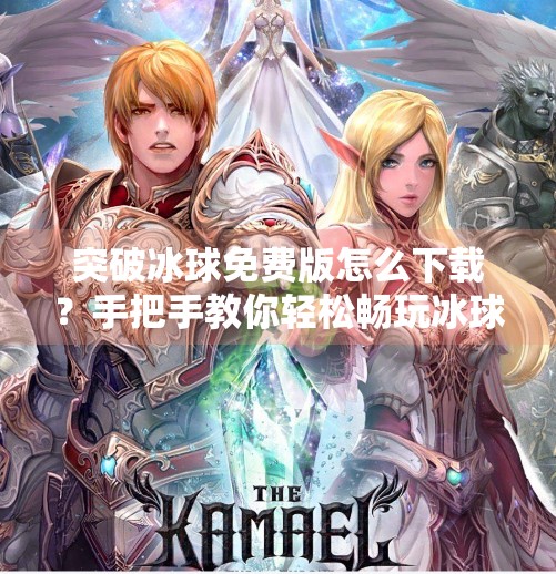 突破冰球免费版怎么下载？手把手教你轻松畅玩冰球盛宴！突破冰球免费版怎么下载