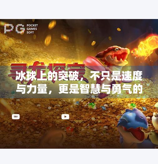 冰球上的突破，不只是速度与力量，更是智慧与勇气的较量,冰球上的突破是什么意思