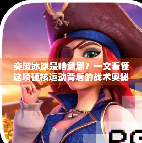 突破冰球是啥意思？一文看懂这项硬核运动背后的战术奥秘！突破冰球是啥意思啊视频