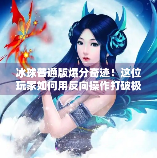 冰球普通版爆分奇迹！这位玩家如何用反向操作打破极限？突破冰球普通版爆分视频