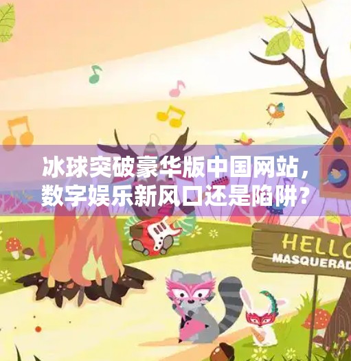 冰球突破豪华版中国网站，数字娱乐新风口还是陷阱？冰球突破豪华版中国网站
